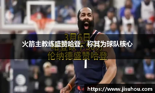 火箭主教练盛赞哈登，称其为球队核心