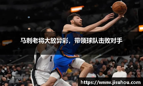 马刺老将大放异彩，带领球队击败对手