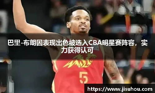 巴里-布朗因表现出色被选入CBA明星赛阵容，实力获得认可