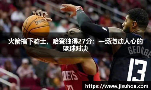火箭擒下骑士，哈登独得27分：一场激动人心的篮球对决