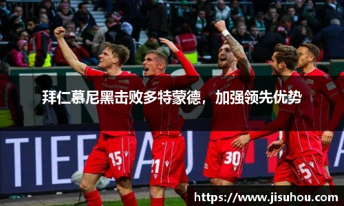 拜仁慕尼黑击败多特蒙德，加强领先优势