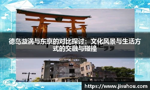 德岛漩涡与东京的对比探讨：文化风景与生活方式的交融与碰撞