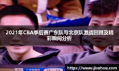 2021年CBA季后赛广东队与北京队激战回顾及精彩瞬间分析