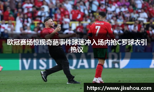 欧冠赛场惊现奇葩事件球迷冲入场内抢C罗球衣引热议