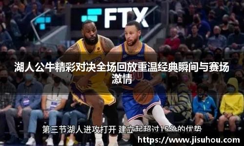 湖人公牛精彩对决全场回放重温经典瞬间与赛场激情