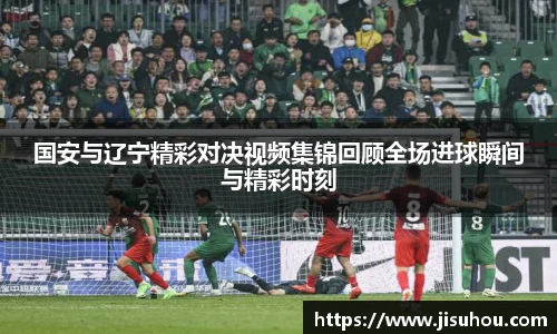 国安与辽宁精彩对决视频集锦回顾全场进球瞬间与精彩时刻