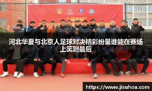 河北华夏与北京人足球对决精彩纷呈谁能在赛场上笑到最后