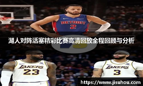 湖人对阵活塞精彩比赛高清回放全程回顾与分析