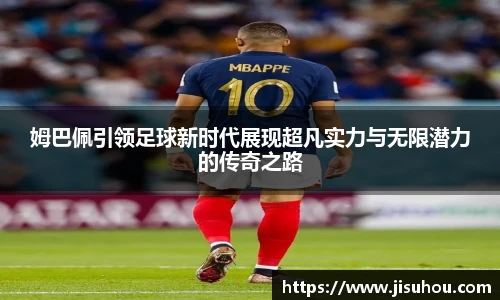 姆巴佩引领足球新时代展现超凡实力与无限潜力的传奇之路