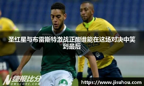 圣红星与布雷斯特激战正酣谁能在这场对决中笑到最后