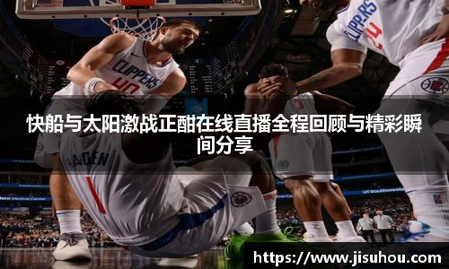 快船与太阳激战正酣在线直播全程回顾与精彩瞬间分享