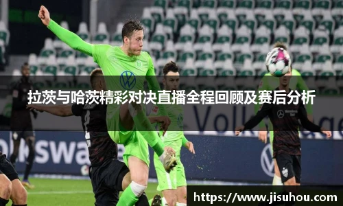 拉茨与哈茨精彩对决直播全程回顾及赛后分析