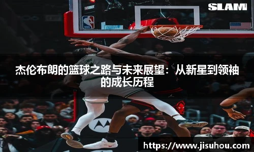 杰伦布朗的篮球之路与未来展望：从新星到领袖的成长历程