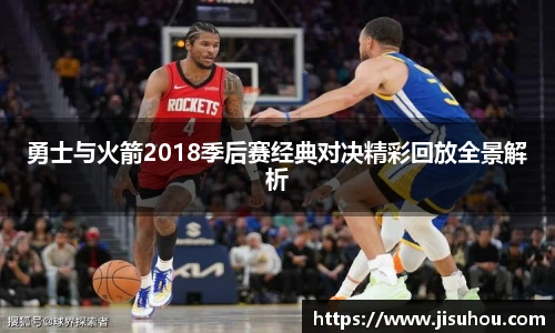 勇士与火箭2018季后赛经典对决精彩回放全景解析